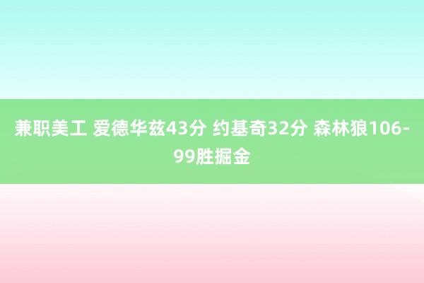 兼职美工 爱德华兹43分 约基奇32分 森林狼106-99胜掘金