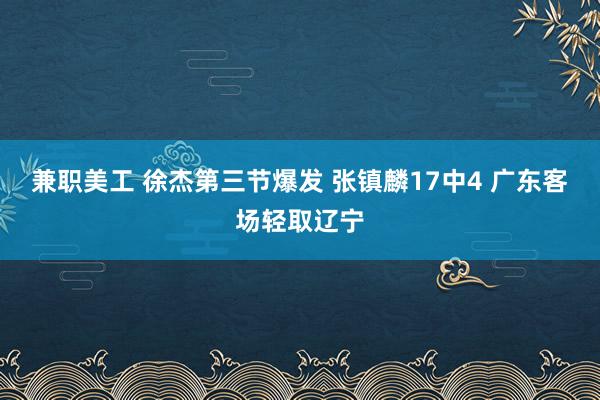 兼职美工 徐杰第三节爆发 张镇麟17中4 广东客场轻取辽宁