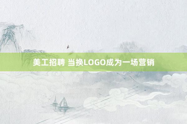 美工招聘 当换LOGO成为一场营销