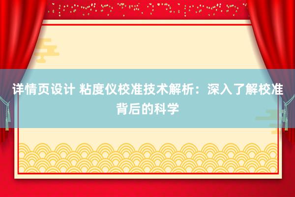 详情页设计 粘度仪校准技术解析：深入了解校准背后的科学