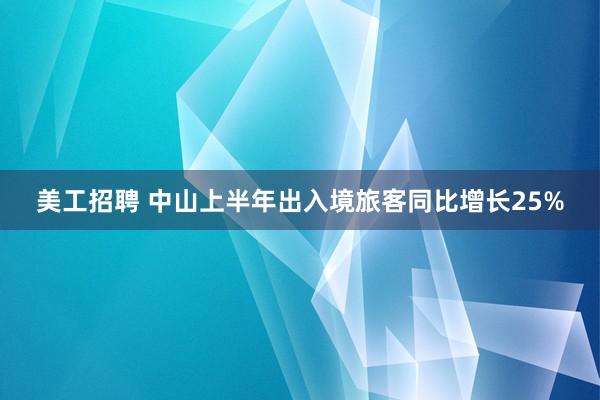 美工招聘 中山上半年出入境旅客同比增长25%