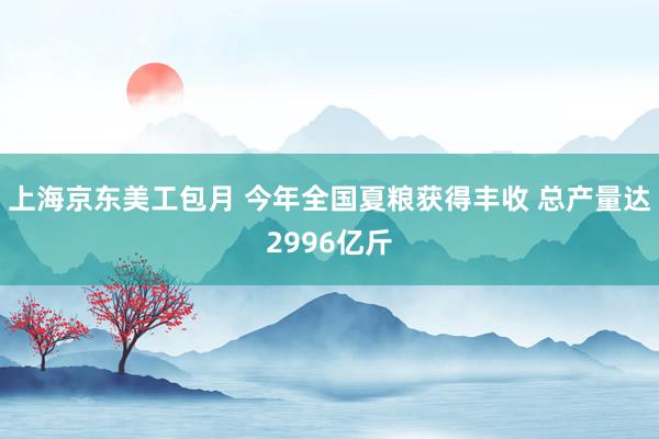 上海京东美工包月 今年全国夏粮获得丰收 总产量达2996亿斤