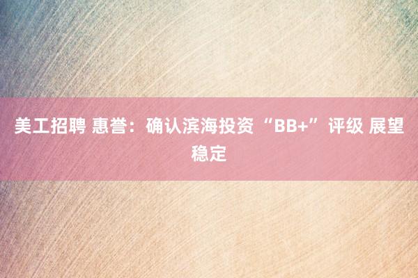 美工招聘 惠誉：确认滨海投资 “BB+” 评级 展望稳定