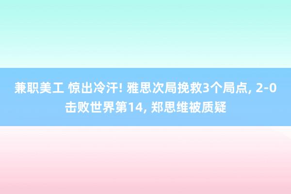 兼职美工 惊出冷汗! 雅思次局挽救3个局点, 2-0击败世界第14, 郑思维被质疑