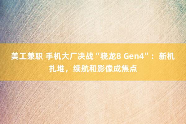 美工兼职 手机大厂决战“骁龙8 Gen4”：新机扎堆，续航和影像成焦点