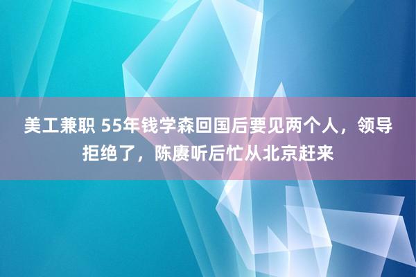 美工兼职 55年钱学森回国后要见两个人，领导拒绝了，陈赓听后忙从北京赶来