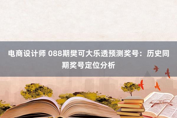 电商设计师 088期樊可大乐透预测奖号：历史同期奖号定位分析