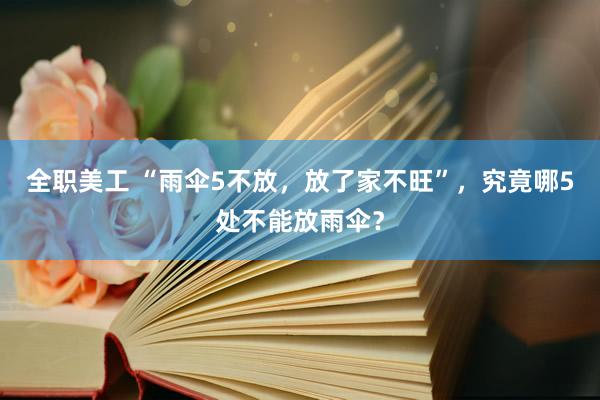 全职美工 “雨伞5不放，放了家不旺”，究竟哪5处不能放雨伞？