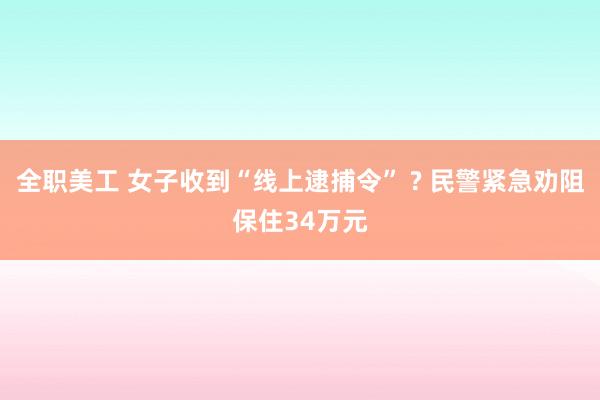 全职美工 女子收到“线上逮捕令” ? 民警紧急劝阻保住34万元