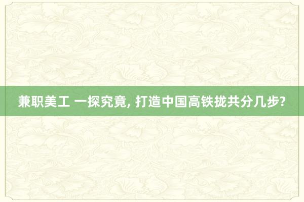 兼职美工 一探究竟, 打造中国高铁拢共分几步?