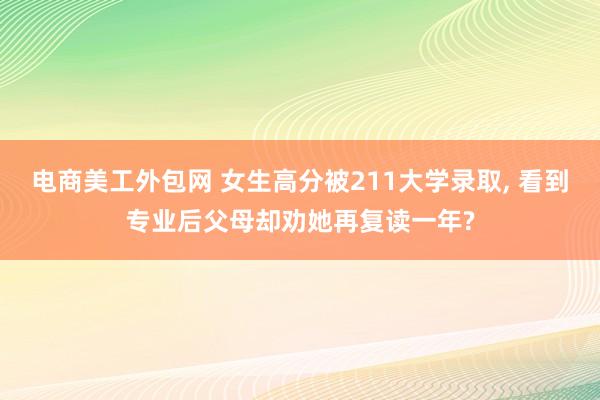 电商美工外包网 女生高分被211大学录取, 看到专业后父母却劝她再复读一年?