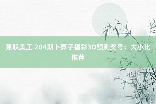 兼职美工 204期卜算子福彩3D预测奖号：大小比推荐