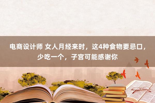 电商设计师 女人月经来时，这4种食物要忌口，少吃一个，子宫可能感谢你