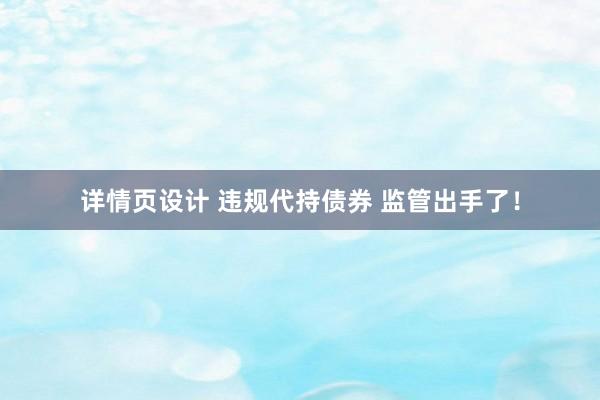 详情页设计 违规代持债券 监管出手了！