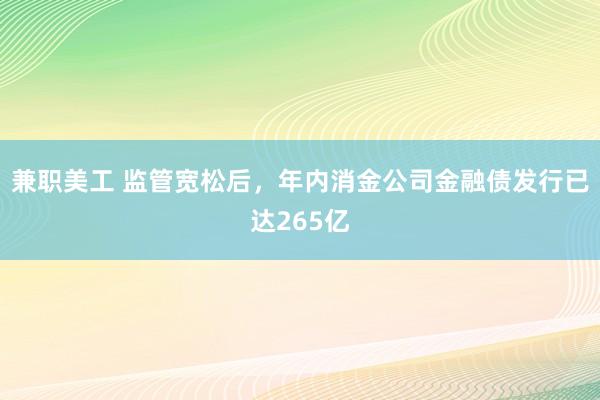 兼职美工 监管宽松后，年内消金公司金融债发行已达265亿