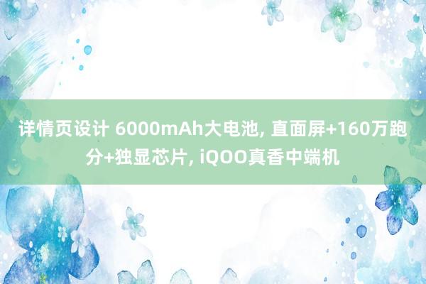 详情页设计 6000mAh大电池, 直面屏+160万跑分+独显芯片, iQOO真香中端机