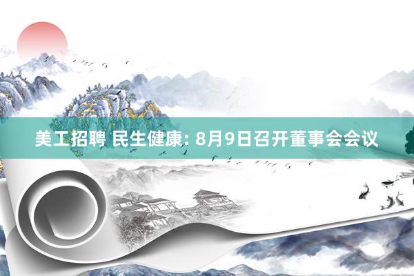 美工招聘 民生健康: 8月9日召开董事会会议