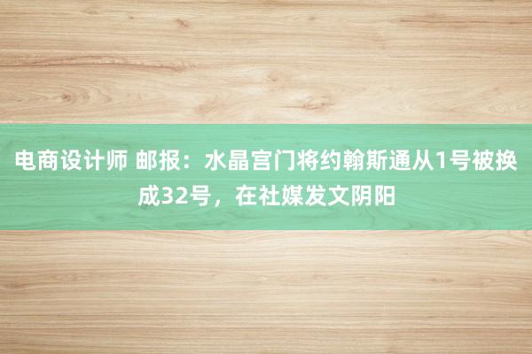 电商设计师 邮报：水晶宫门将约翰斯通从1号被换成32号，在社媒发文阴阳