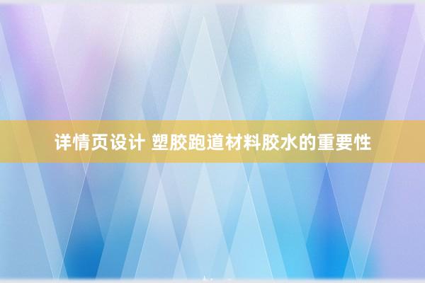 详情页设计 塑胶跑道材料胶水的重要性