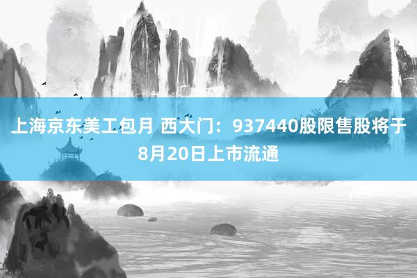 上海京东美工包月 西大门：937440股限售股将于8月20日上市流通