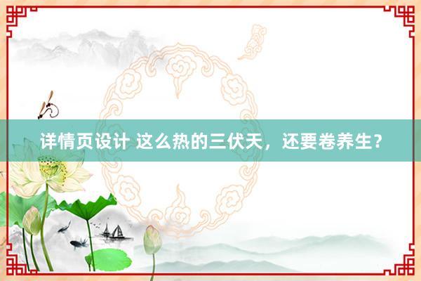 详情页设计 这么热的三伏天，还要卷养生？