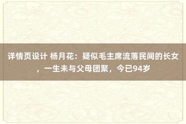 详情页设计 杨月花：疑似毛主席流落民间的长女，一生未与父母团聚，今已94岁