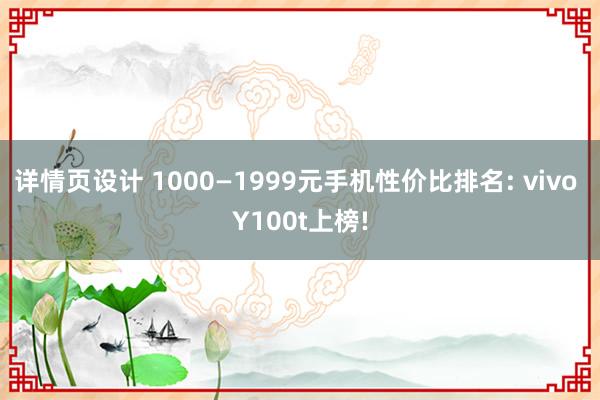 详情页设计 1000—1999元手机性价比排名: vivo Y100t上榜!