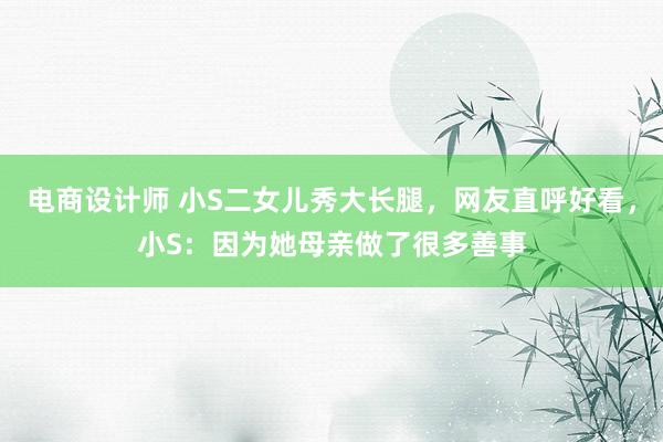 电商设计师 小S二女儿秀大长腿，网友直呼好看，小S：因为她母亲做了很多善事