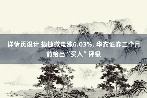 详情页设计 捷捷微电涨6.03%, 华鑫证券二个月前给出“买入”评级