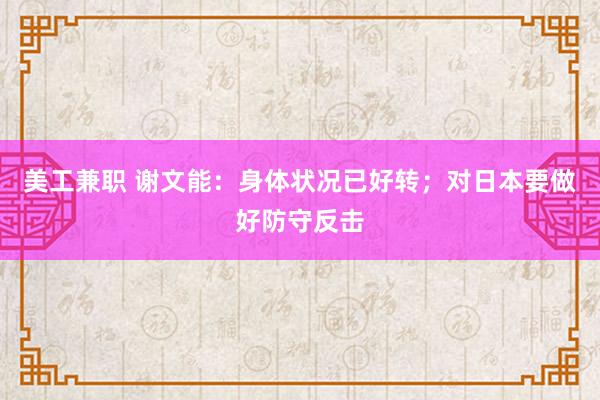 美工兼职 谢文能：身体状况已好转；对日本要做好防守反击