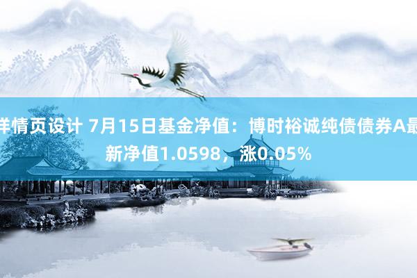 详情页设计 7月15日基金净值：博时裕诚纯债债券A最新净值1.0598，涨0.05%