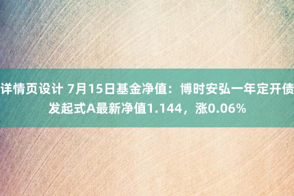 详情页设计 7月15日基金净值：博时安弘一年定开债发起式A最新净值1.144，涨0.06%