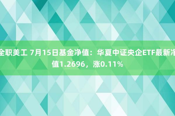 全职美工 7月15日基金净值：华夏中证央企ETF最新净值1.2696，涨0.11%