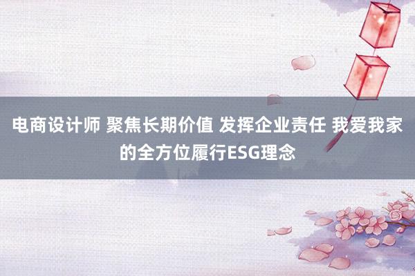 电商设计师 聚焦长期价值 发挥企业责任 我爱我家的全方位履行ESG理念