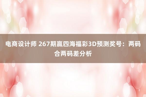 电商设计师 267期赢四海福彩3D预测奖号：两码合两码差分析