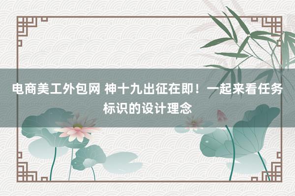 电商美工外包网 神十九出征在即！一起来看任务标识的设计理念