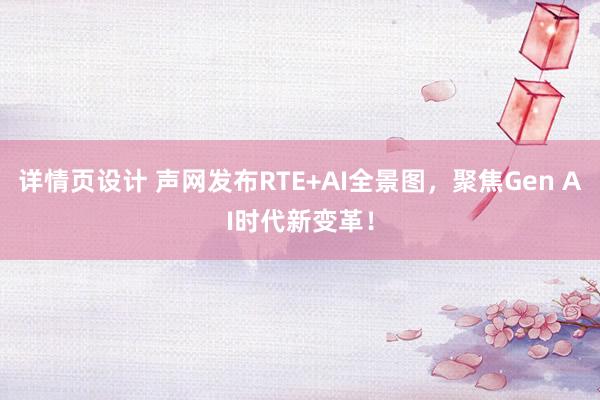 详情页设计 声网发布RTE+AI全景图，聚焦Gen AI时代新变革！