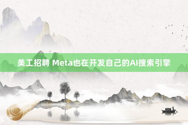 美工招聘 Meta也在开发自己的AI搜索引擎