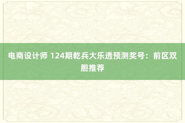 电商设计师 124期乾兵大乐透预测奖号：前区双胆推荐